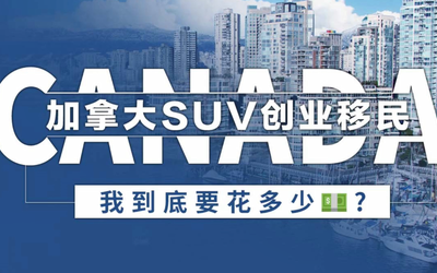 加拿大SUV创业移民，我到底要花多少