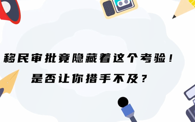 移民审批竟隐藏着这个考验！是否让你措手不及？