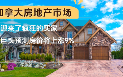 加拿大房地产市场迎来了疯狂的买家！巨头预测房价将上涨9%