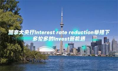 加拿大央行Interest rate reduction举措下多伦多的Invest新机遇
