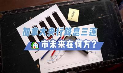 加拿大央行降息三连，房市未来在何方？
