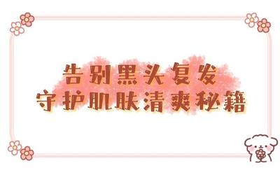 告别黑头复发守护肌肤清爽秘籍