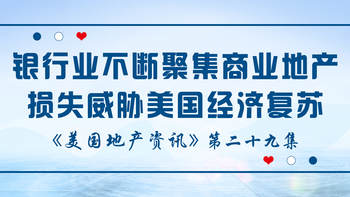 美国地产资讯 - 监管机构警告：银行业不断聚集的商业地产损失威胁着美国经济复苏