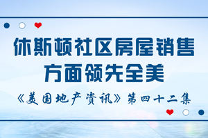 美國地產資訊 - 家住美國 休斯頓社區房屋銷售領先全美——社區銷售增長排名德州和佛州占近7成