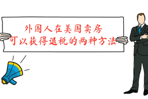 外國人在美國賣房，可以獲得退稅的兩種方法