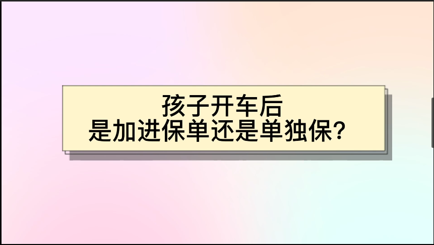 孩子開車后是加進(jìn)保單還是單獨(dú)保