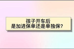 孩子開車后是加進(jìn)保單還是單獨(dú)保