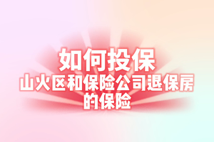 如何投保山火區和保險公司退保房的保險 