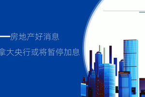 房地產好消息，加拿大央行或將暫停加息！