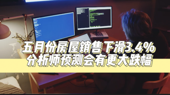 五月份房屋销售下滑3.4%，分析师预测会有更大跌幅