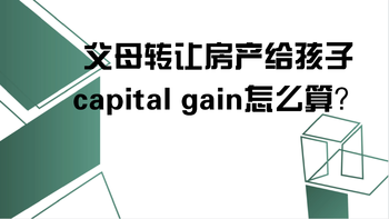 父母转让房产给孩子，capital gain怎么算