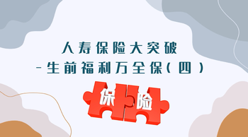 人壽保險(xiǎn)大突破 - 生前福利萬(wàn)全保 （四）