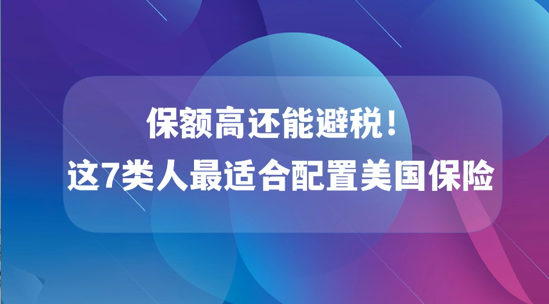 保額高還能避稅！這7類人最適合配置美國(guó)保險(xiǎn)