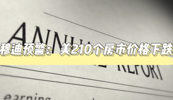 穆迪预警： 美210个房市价格下跌