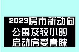 2023 房市新动向： 公寓及较小的启动房受青睐