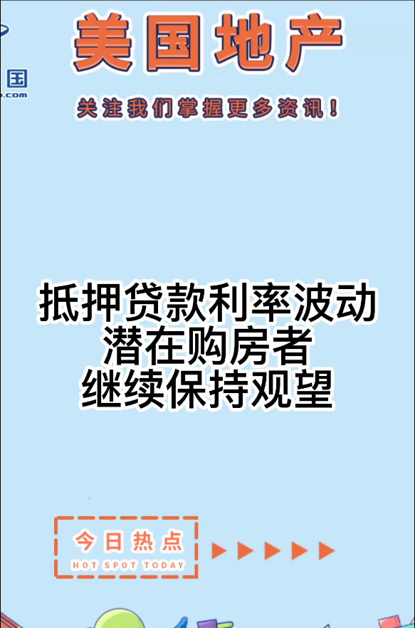  抵押贷款利率波动，潜在购房者继续保持观望