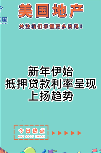 新年伊始， 抵押贷款利率呈现上扬趋势