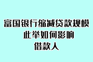 富国银行缩减贷款规模， 此举如何影响借款人？