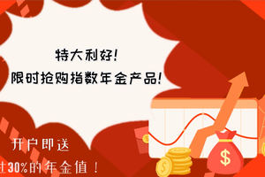 特大利好！限時搶購指數(shù)年金產(chǎn)品！開戶即送超過30%的年金值！