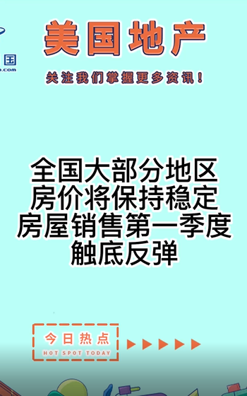 全国大部分地区房价将保持稳定， 房屋销售第一季度触底反弹