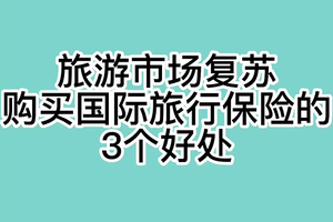 旅游市场复苏：购买国际旅行保险的3个好处
