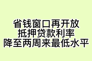 省钱窗口再开放，抵押贷款利率降至两周来最低水平