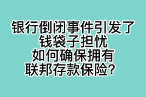 银行倒闭事件引发了钱袋子担忧，如何确保拥有联邦存款保险？