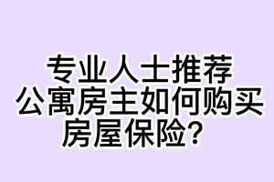 专业人士推荐：公寓房主如何购买房屋保险？