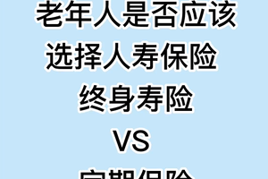 老年人是否应该选择人寿保险： 终身寿险VS 定期保险