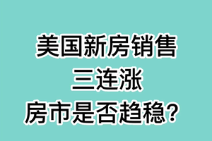 美国新房销售三连涨， 房市是否趋稳？
