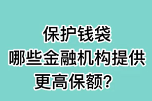 保护钱袋， 哪些金融机构提供更高保额？