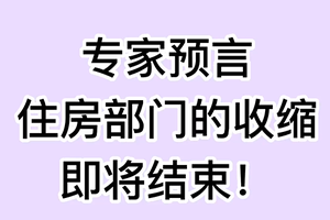 专家预言： 住房部门的收缩即将结束！