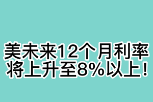 美未来12个月利率将上升至8%以上！