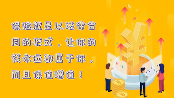 保險就是以法律合同的形式，讓你的錢永遠都屬于你，而且保值增值！