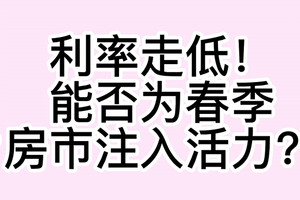 利率走低！能否为春季房市注入活力？