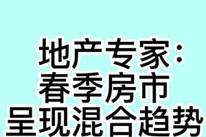 地产专家： 春季房市呈现混合趋势