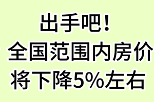 出手吧！ 全国范围内房价将下降5%左右