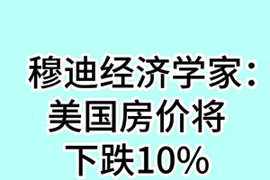 穆迪经济学家：美国房价将下跌10%