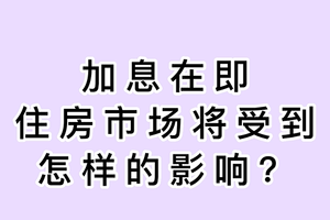 加息在即，住房市场将受到怎样的影响？