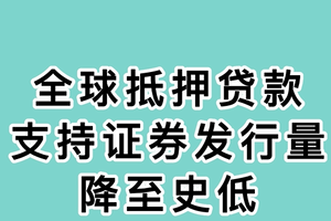 全球抵押贷款支持证券发行量降至史低！