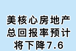美核心房地产总回报率预计将下降7.6