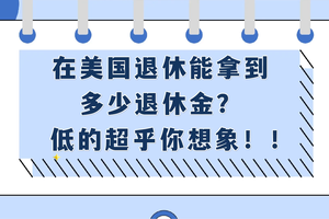 在美國退休能拿到多少退休金？低的超乎你想象！！（二）