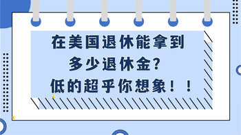 在美国退休能拿到多少退休金？低的超乎你想象！！（二）