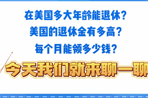 在美國多大年齡能退休？美國的退休金有多高？每個月能領多少錢呢？今天我們就來聊一聊