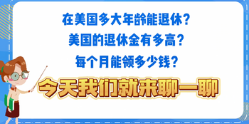 在美國多大年齡能退休？美國的退休金有多高？每個月能領多少錢呢？今天我們就來聊一聊