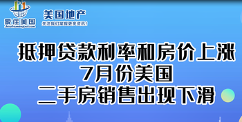 由于抵押贷款利率和房价上涨，7月份美国二手房销售出现下滑