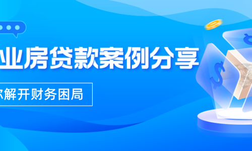 商业房贷款案例分享，帮你解开财务困局！