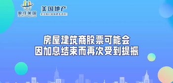 房屋建筑商股票可能會因加息結(jié)束而再次受到提振