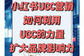 小红书UGC营销：如何利用UGC的力量，扩大品牌影响力？