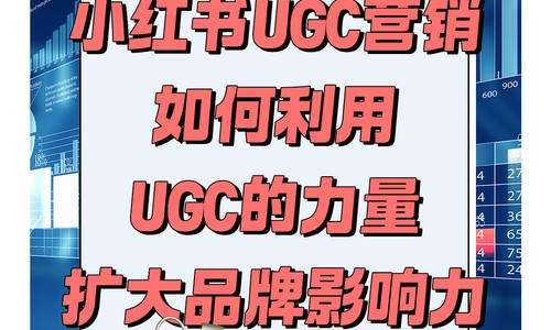 小红书UGC营销：如何利用UGC的力量，扩大品牌影响力？